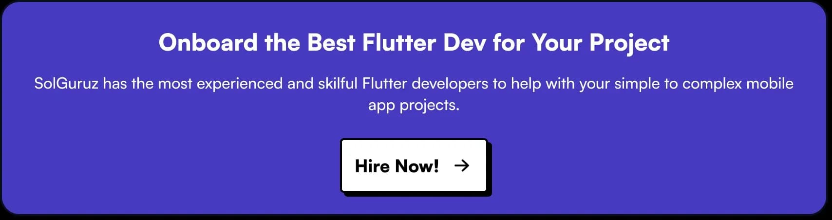 Onboard the Best Flutter Dev for Your Project. SolGuruz has the most experienced and skilful Flutter developers to help with your simple to complex mobile app projects. Hire expert flutter developers now!