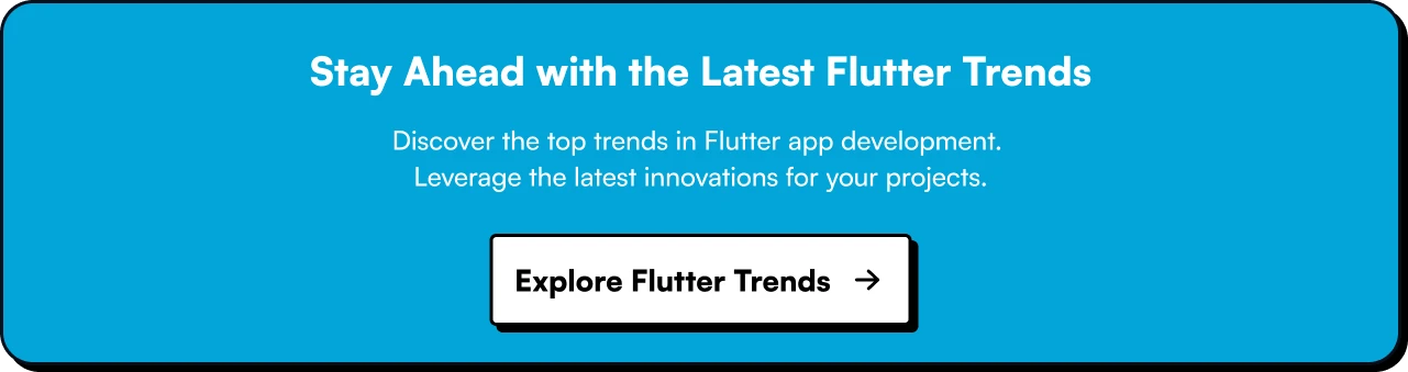 Stay Ahead with the Latest Flutter Trends. Discover the top trends in Flutter app development. Leverage the latest innovations for your projects.