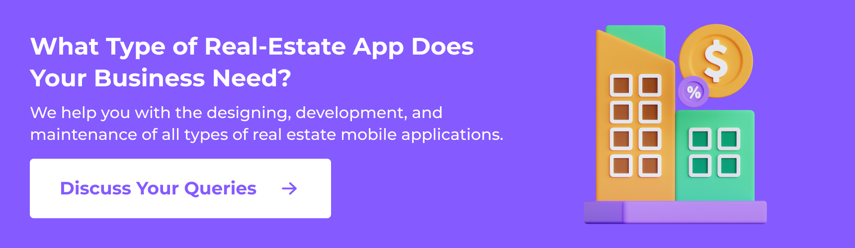 What Type of Real-Estate App Does Your Business Need? We help you with the designing, development, and maintenance of all types of real estate mobile applications. 