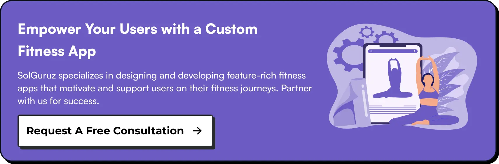 Empower Your Users with a Custom Fitness App. SolGuruz specializes in designing and developing feature-rich fitness apps that motivate and support users on their fitness journeys. Partner with us for success.