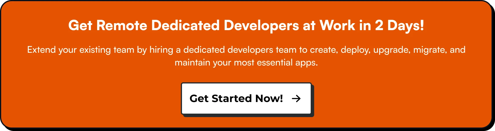 Get Remote Dedicated Developers at Work in 2 Days! Extend your existing team by hiring a dedicated developers team to create, deploy, upgrade, migrate, and maintain your most essential apps.